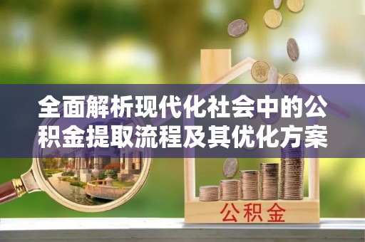 徐州全面解析现代化社会中的公积金提取流程及其优化方案