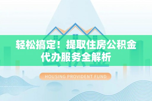 徐州轻松搞定！提取住房公积金代办服务全解析