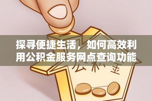 徐州探寻便捷生活，如何高效利用公积金服务网点查询功能