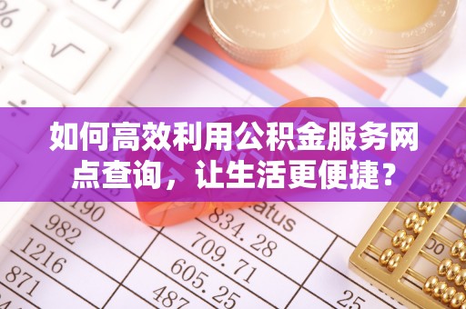 徐州如何高效利用公积金服务网点查询，让生活更便捷？