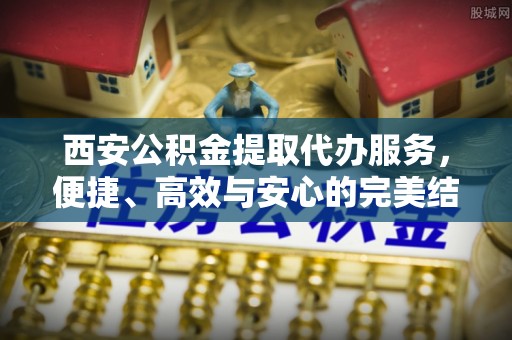 徐州西安公积金提取代办服务，便捷、高效与安心的完美结合
