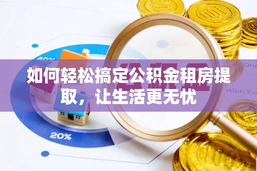 徐州如何轻松搞定公积金租房提取，让生活更无忧