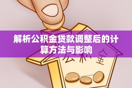 徐州解析公积金贷款调整后的计算方法与影响