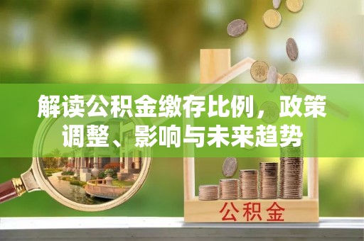 徐州解读公积金缴存比例，政策调整、影响与未来趋势