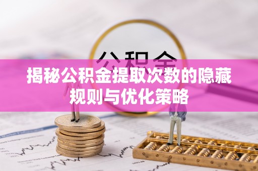 徐州揭秘公积金提取次数的隐藏规则与优化策略