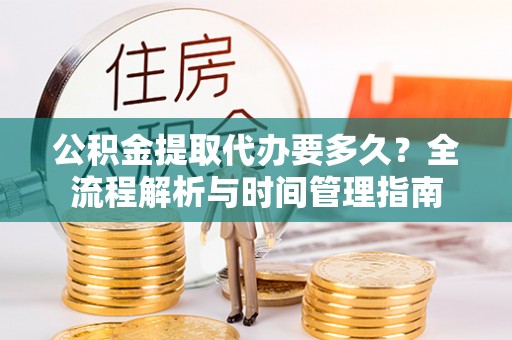 徐州公积金提取代办要多久？全流程解析与时间管理指南