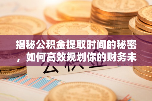 徐州揭秘公积金提取时间的秘密，如何高效规划你的财务未来