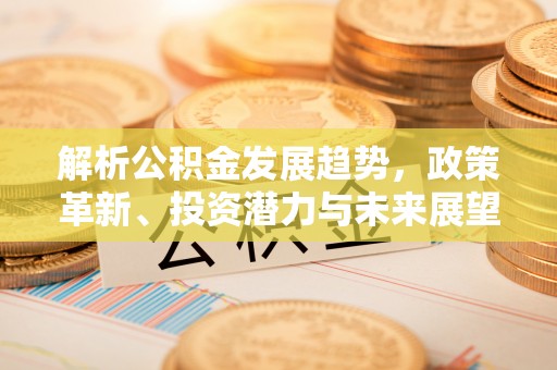 徐州解析公积金发展趋势，政策革新、投资潜力与未来展望