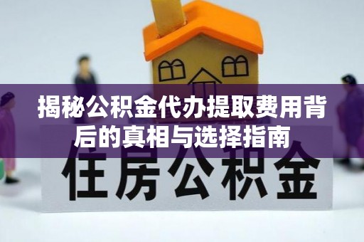 徐州揭秘公积金代办提取费用背后的真相与选择指南