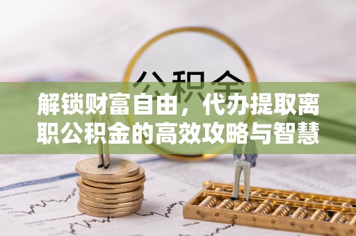 徐州解锁财富自由，代办提取离职公积金的高效攻略与智慧选择