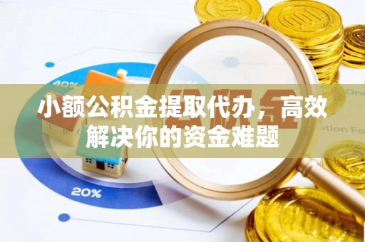 徐州小额公积金提取代办，高效解决你的资金难题