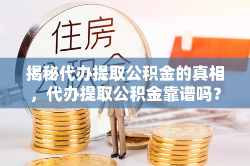 徐州揭秘代办提取公积金的真相，代办提取公积金靠谱吗？