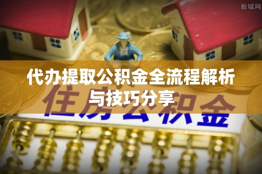 徐州代办提取公积金全流程解析与技巧分享
