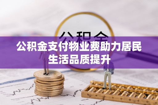 徐州公积金支付物业费助力居民生活品质提升