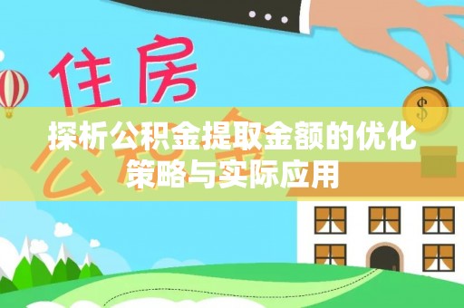 徐州探析公积金提取金额的优化策略与实际应用