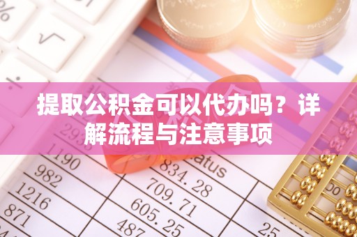 徐州提取公积金可以代办吗？详解流程与注意事项