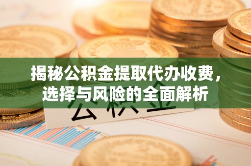 徐州揭秘公积金提取代办收费，选择与风险的全面解析
