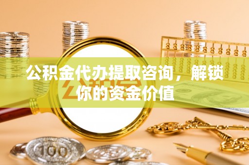 徐州公积金代办提取咨询，解锁你的资金价值