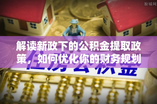 徐州解读新政下的公积金提取政策，如何优化你的财务规划