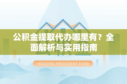 徐州公积金提取代办哪里有？全面解析与实用指南