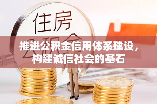徐州推进公积金信用体系建设，构建诚信社会的基石