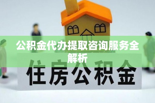 徐州公积金代办提取咨询服务全解析