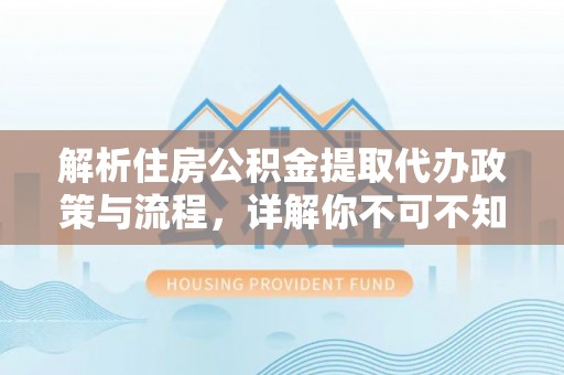 徐州解析住房公积金提取代办政策与流程，详解你不可不知的关键点
