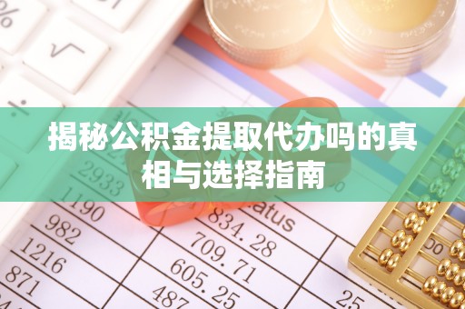 徐州揭秘公积金提取代办吗的真相与选择指南