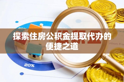 徐州探索住房公积金提取代办的便捷之道