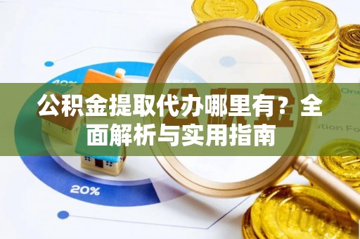 徐州公积金提取代办哪里有？全面解析与实用指南