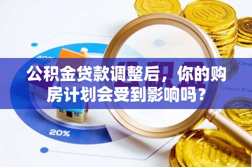 徐州公积金贷款调整后，你的购房计划会受到影响吗？