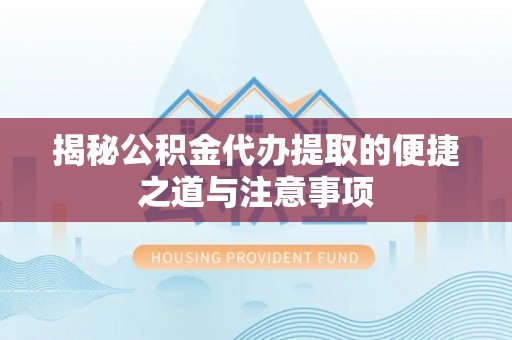 徐州揭秘公积金代办提取的便捷之道与注意事项