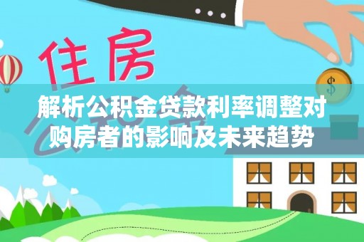 徐州解析公积金贷款利率调整对购房者的影响及未来趋势
