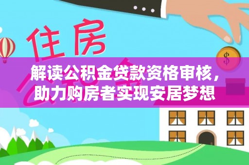 徐州解读公积金贷款资格审核，助力购房者实现安居梦想