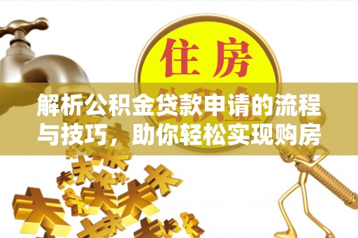 徐州解析公积金贷款申请的流程与技巧，助你轻松实现购房梦想