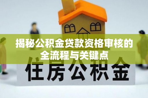 徐州揭秘公积金贷款资格审核的全流程与关键点