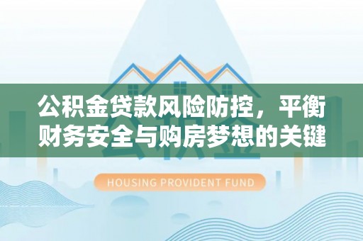 徐州公积金贷款风险防控，平衡财务安全与购房梦想的关键
