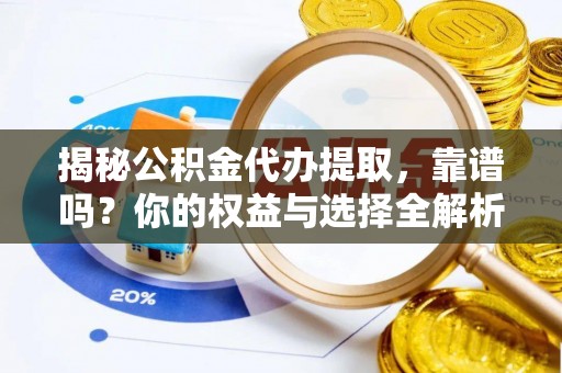 徐州揭秘公积金代办提取，靠谱吗？你的权益与选择全解析