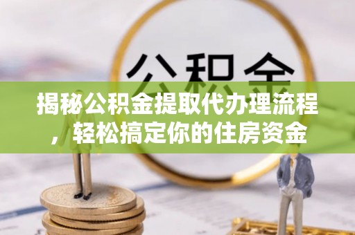 徐州揭秘公积金提取代办理流程，轻松搞定你的住房资金
