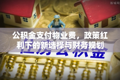 徐州公积金支付物业费，政策红利下的新选择与财务规划
