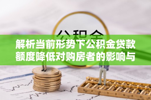 徐州解析当前形势下公积金贷款额度降低对购房者的影响与应对策略