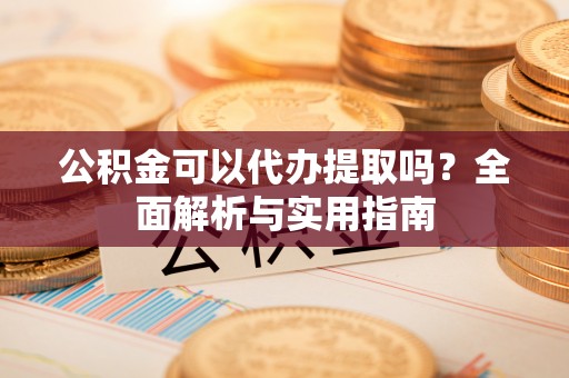 徐州公积金可以代办提取吗？全面解析与实用指南