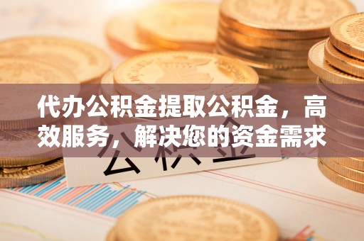 徐州代办公积金提取公积金，高效服务，解决您的资金需求