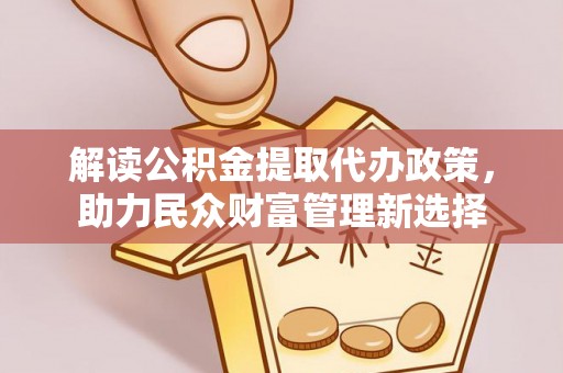 徐州解读公积金提取代办政策，助力民众财富管理新选择