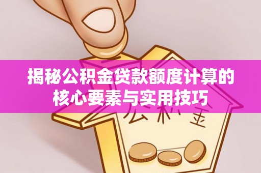 徐州揭秘公积金贷款额度计算的核心要素与实用技巧