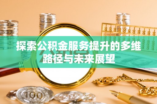 徐州探索公积金服务提升的多维路径与未来展望