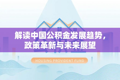 徐州解读中国公积金发展趋势，政策革新与未来展望