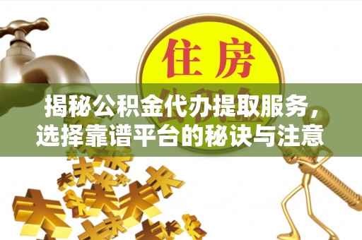 徐州揭秘公积金代办提取服务，选择靠谱平台的秘诀与注意事项