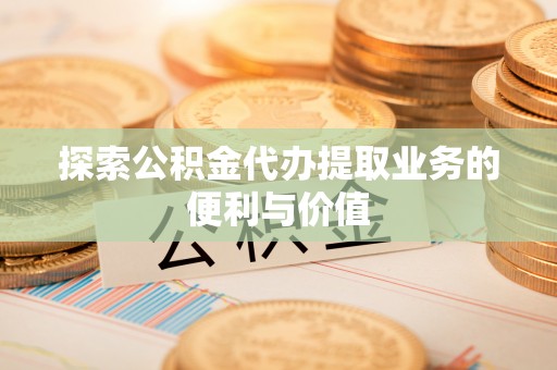 徐州探索公积金代办提取业务的便利与价值