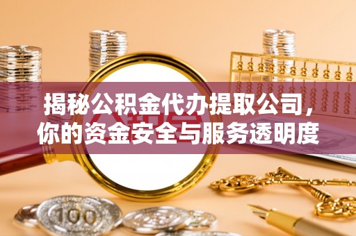 徐州揭秘公积金代办提取公司，你的资金安全与服务透明度指南